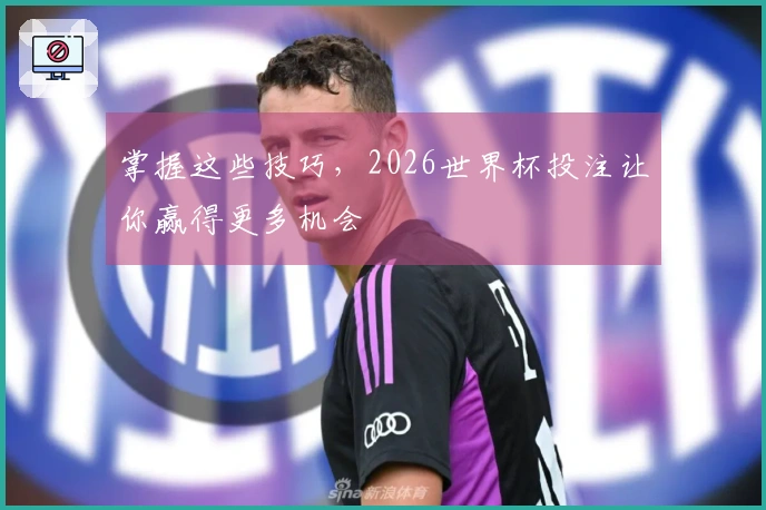 掌握这些技巧，2026世界杯投注让你赢得更多机会