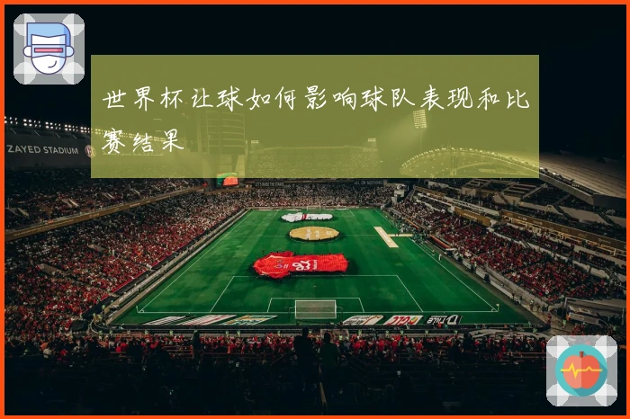 世界杯让球如何影响球队表现和比赛结果