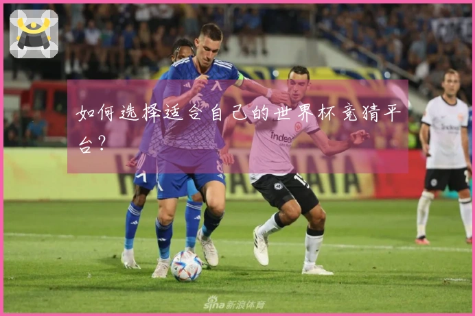 如何选择适合自己的世界杯竞猜平台？