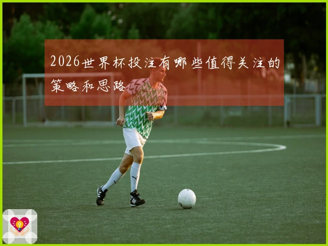 2026世界杯投注有哪些值得关注的策略和思路